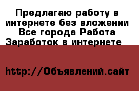 Предлагаю работу в интернете без вложении - Все города Работа » Заработок в интернете   